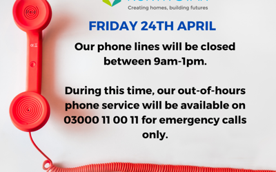 Phone lines will be closed between 9am-1pm 24th April.  During this time, our out-of-hours phone service will be available on 03000 11 00 11 for emergency calls only.